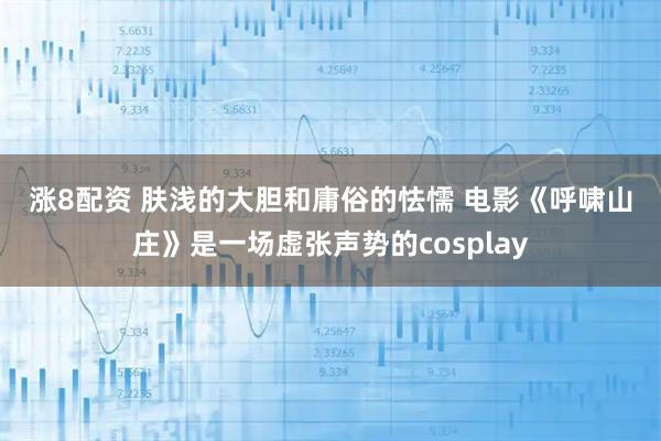 涨8配资 肤浅的大胆和庸俗的怯懦 电影《呼啸山庄》是一场虚张声势的cosplay