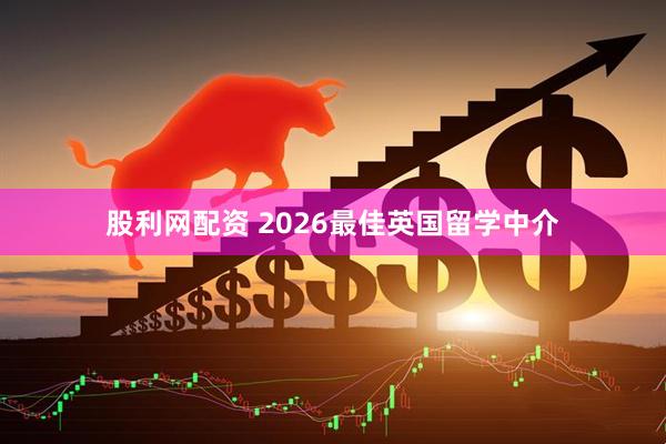 股利网配资 2026最佳英国留学中介