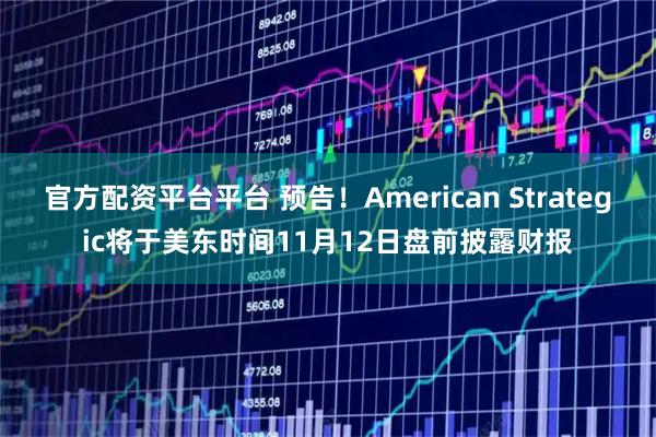官方配资平台平台 预告！American Strategic将于美东时间11月12日盘前披露财报