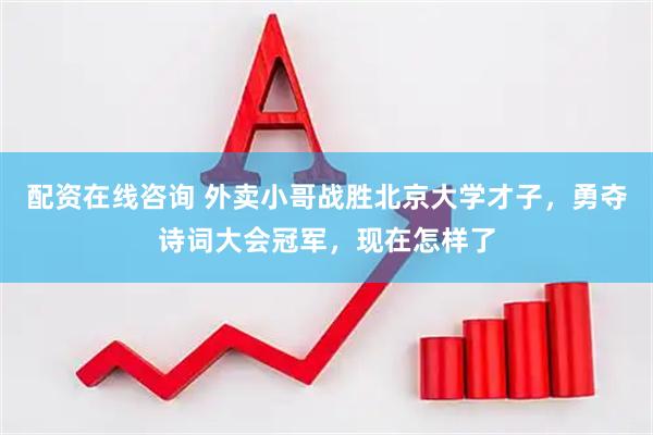 配资在线咨询 外卖小哥战胜北京大学才子，勇夺诗词大会冠军，现在怎样了