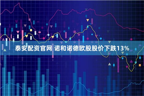 泰安配资官网 诺和诺德欧股股价下跌13%